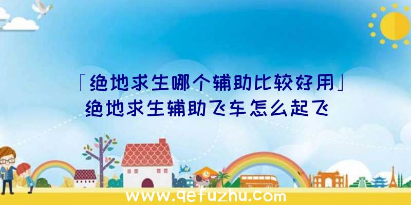 「绝地求生哪个辅助比较好用」|绝地求生辅助飞车怎么起飞